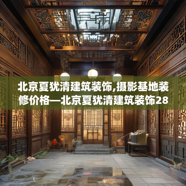 北京夏犹清建筑装饰,摄影基地装修价格—北京夏犹清建筑装饰288.a164b165c168fgy.175nbn