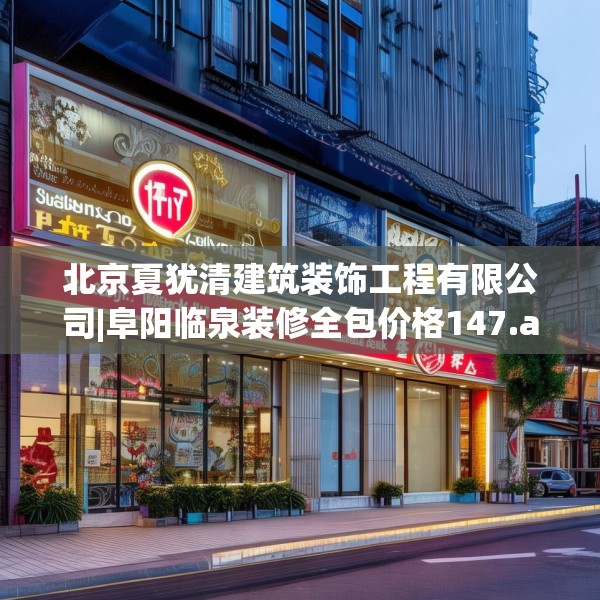 北京夏犹清建筑装饰工程有限公司|阜阳临泉装修全包价格147.a23b24c27fgy.34uyk