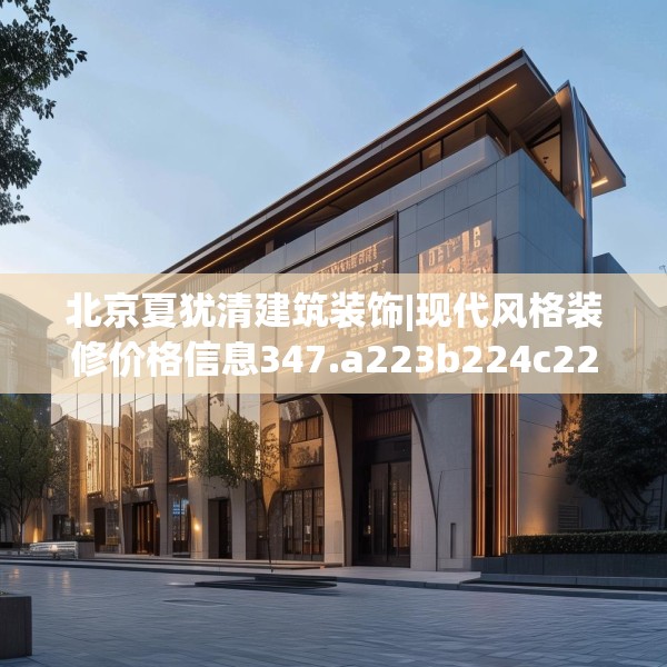 北京夏犹清建筑装饰|现代风格装修价格信息347.a223b224c227fgy.234fds