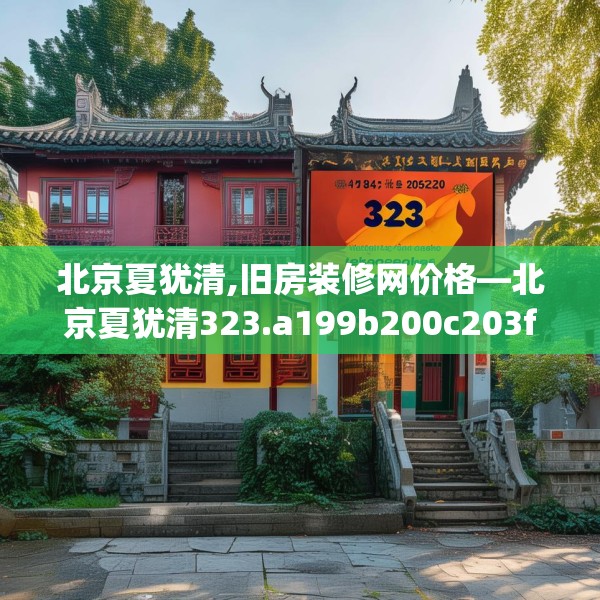 北京夏犹清,旧房装修网价格—北京夏犹清323.a199b200c203fgy.210bnbn