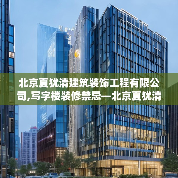 北京夏犹清建筑装饰工程有限公司,写字楼装修禁忌—北京夏犹清建筑装饰工程有限公司557.a433b434c437fgy.444bnbn