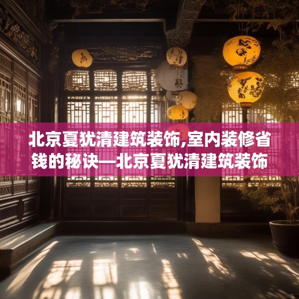 北京夏犹清建筑装饰,室内装修省钱的秘诀—北京夏犹清建筑装饰179.a55b56c59fgy.66bnbn