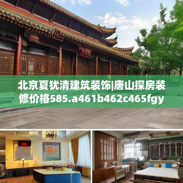 北京夏犹清建筑装饰|唐山探房装修价格585.a461b462c465fgy.472fghfd