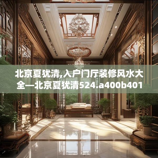 北京夏犹清,入户门厅装修风水大全—北京夏犹清524.a400b401c404fgy.41176662