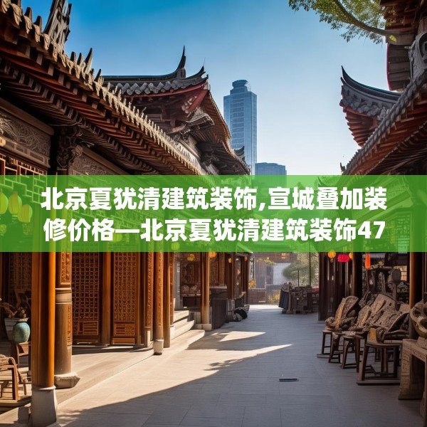 北京夏犹清建筑装饰,宣城叠加装修价格—北京夏犹清建筑装饰477.a353b354c357fgy.364fghfd