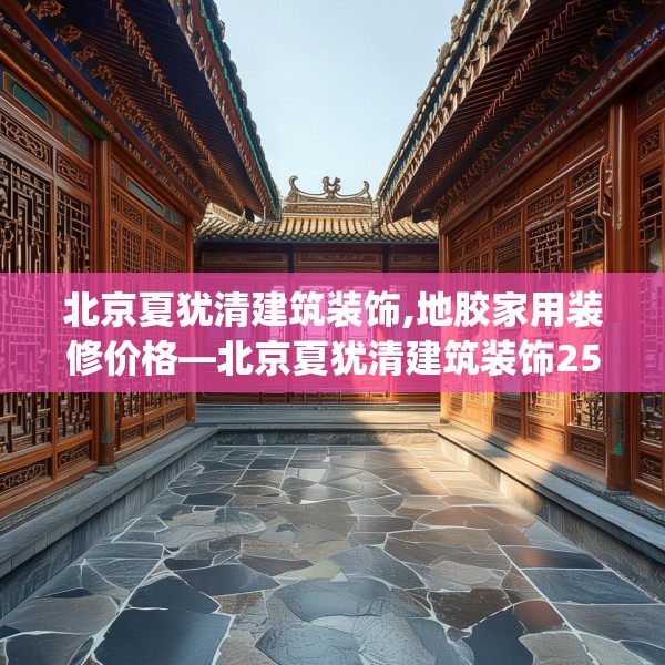 北京夏犹清建筑装饰,地胶家用装修价格—北京夏犹清建筑装饰251.a127b128c131fgy.138bnbn