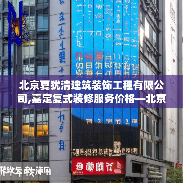 北京夏犹清建筑装饰工程有限公司,嘉定复式装修服务价格—北京夏犹清建筑装饰工程有限公司295.a171b172c175fgy.182fdsfds
