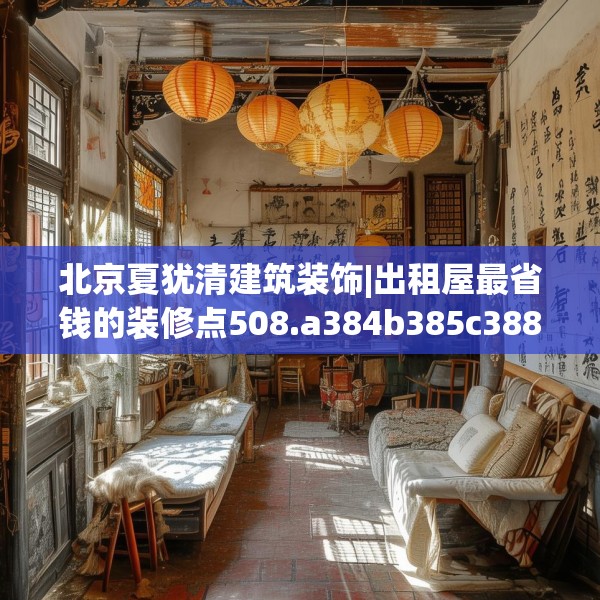 北京夏犹清建筑装饰|出租屋最省钱的装修点508.a384b385c388fgy.395htyj