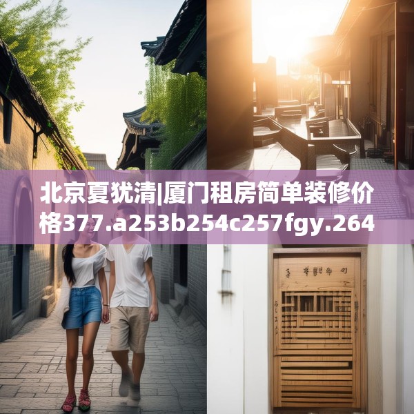 北京夏犹清|厦门租房简单装修价格377.a253b254c257fgy.264bnbn