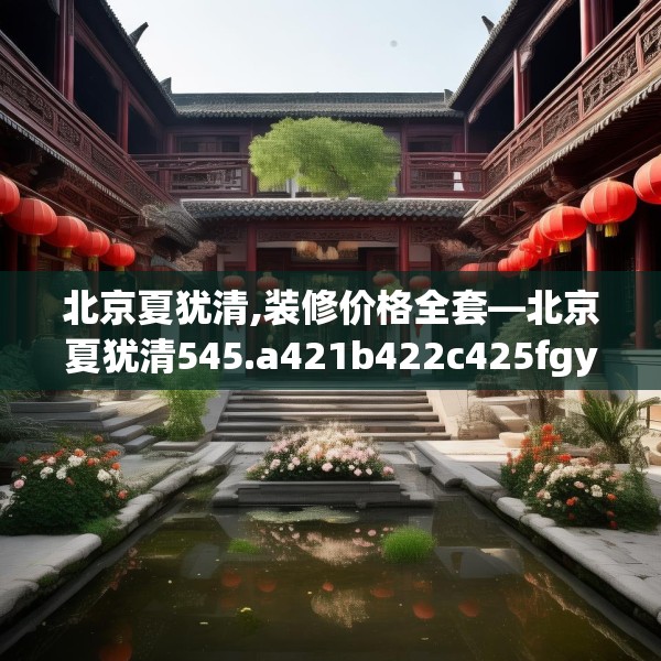 北京夏犹清,装修价格全套—北京夏犹清545.a421b422c425fgy.432fds