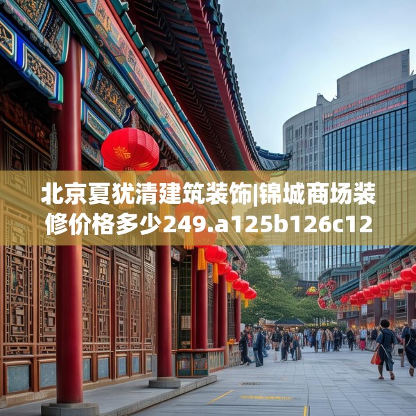 北京夏犹清建筑装饰|锦城商场装修价格多少249.a125b126c129fgy.136fhsg