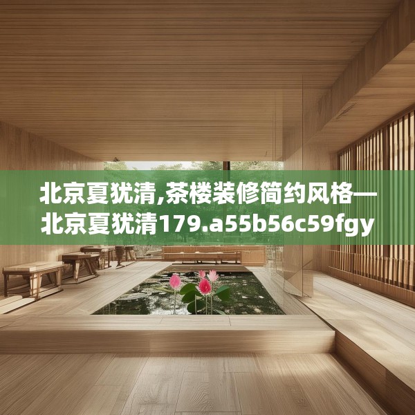 北京夏犹清,茶楼装修简约风格—北京夏犹清179.a55b56c59fgy.66bnbn