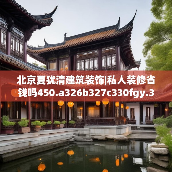 北京夏犹清建筑装饰|私人装修省钱吗450.a326b327c330fgy.337nbn