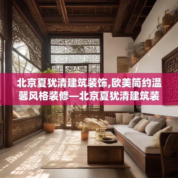 北京夏犹清建筑装饰,欧美简约温馨风格装修—北京夏犹清建筑装饰476.a352b353c356fgy.363wew