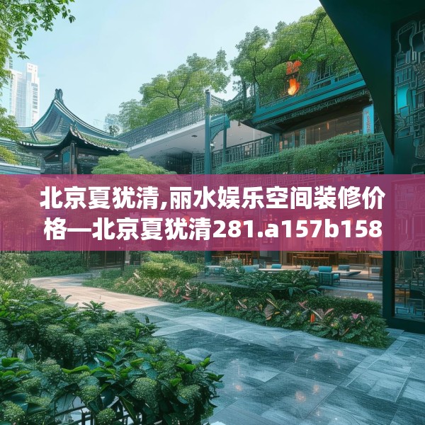 北京夏犹清,丽水娱乐空间装修价格—北京夏犹清281.a157b158c161fgy.168cvcx