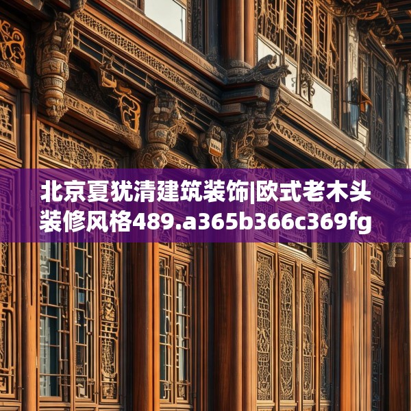 北京夏犹清建筑装饰|欧式老木头装修风格489.a365b366c369fgy.376uyk