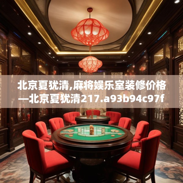 北京夏犹清,麻将娱乐室装修价格—北京夏犹清217.a93b94c97fgy.104jhhj