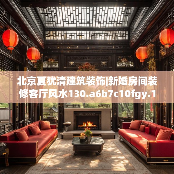 北京夏犹清建筑装饰|新婚房间装修客厅风水130.a6b7c10fgy.17htyj