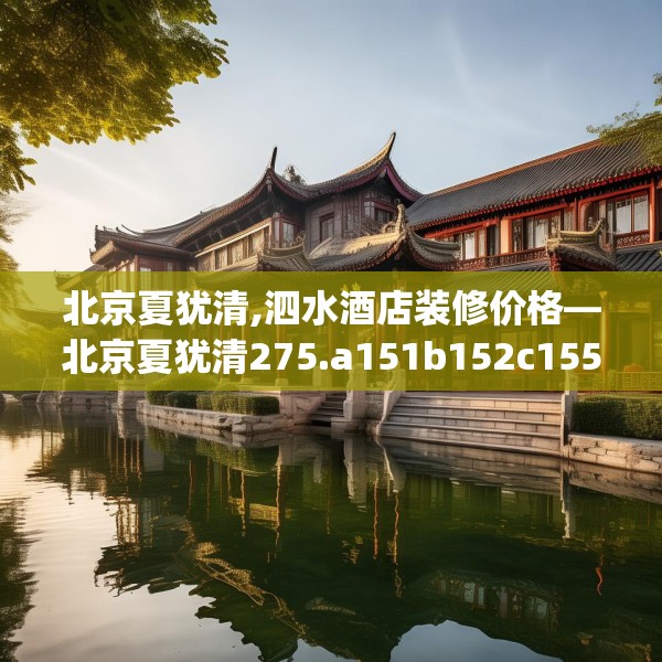 北京夏犹清,泗水酒店装修价格—北京夏犹清275.a151b152c155fgy.162fds