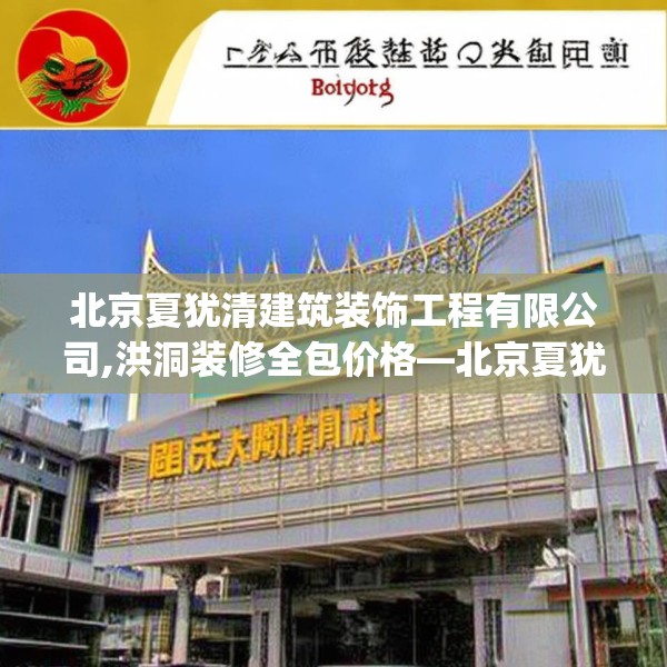 北京夏犹清建筑装饰工程有限公司,洪洞装修全包价格—北京夏犹清建筑装饰工程有限公司573.a449b450c453fgy.460fhsg
