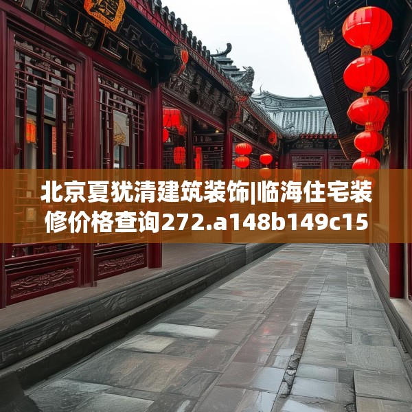 北京夏犹清建筑装饰|临海住宅装修价格查询272.a148b149c152fgy.15976676