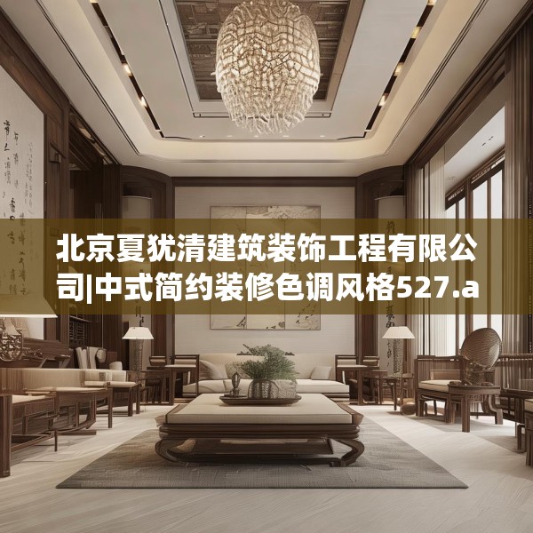 北京夏犹清建筑装饰工程有限公司|中式简约装修色调风格527.a403b404c407fgy.414fds