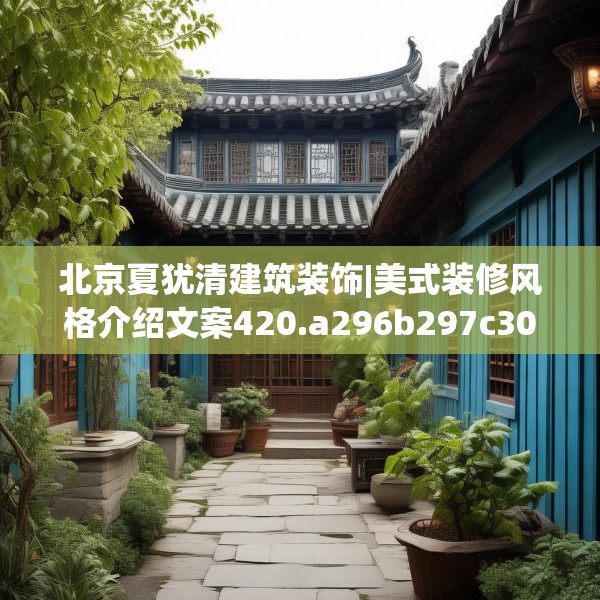 北京夏犹清建筑装饰|美式装修风格介绍文案420.a296b297c300fgy.307dsfds