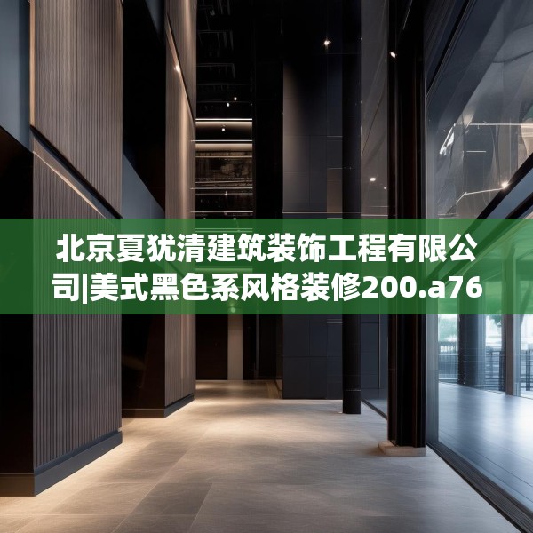 北京夏犹清建筑装饰工程有限公司|美式黑色系风格装修200.a76b77c80fgy.8776680