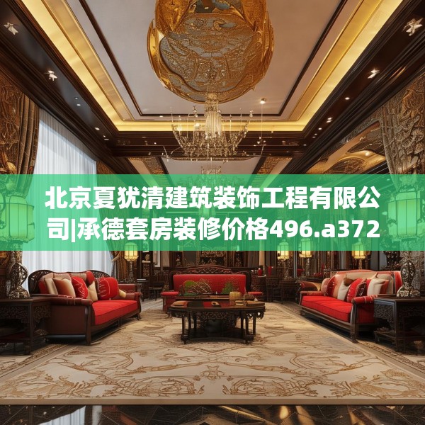 北京夏犹清建筑装饰工程有限公司|承德套房装修价格496.a372b373c376fgy.383sdA