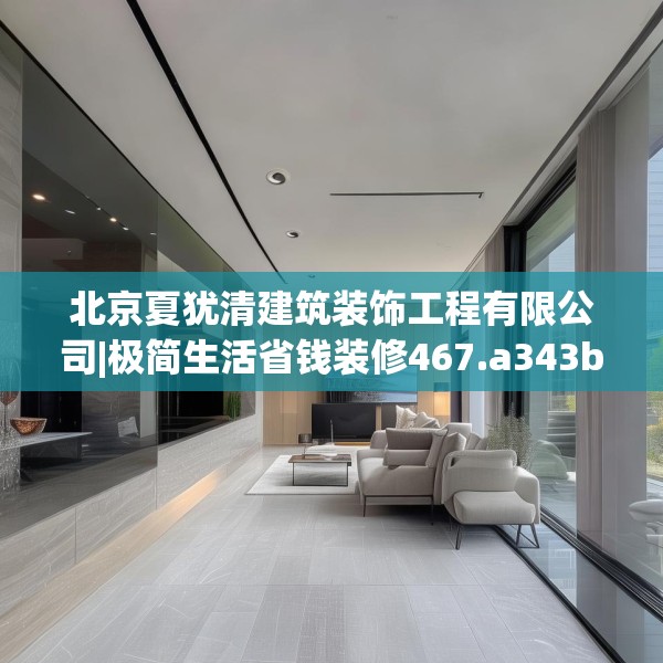 北京夏犹清建筑装饰工程有限公司|极简生活省钱装修467.a343b344c347fgy.354bnbn