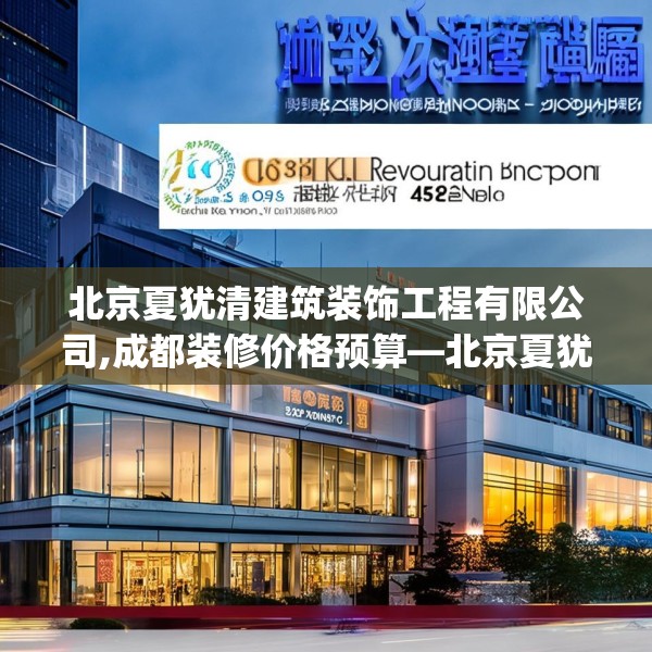 北京夏犹清建筑装饰工程有限公司,成都装修价格预算—北京夏犹清建筑装饰工程有限公司522.a398b399c402fgy.409nbn