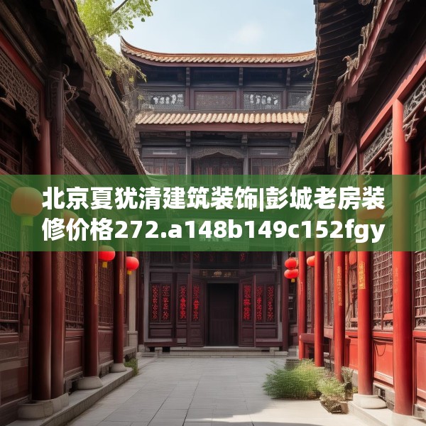 北京夏犹清建筑装饰|彭城老房装修价格272.a148b149c152fgy.15976676
