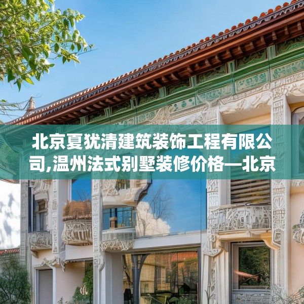 北京夏犹清建筑装饰工程有限公司,温州法式别墅装修价格—北京夏犹清建筑装饰工程有限公司574.a450b451c454fgy.461dewqe