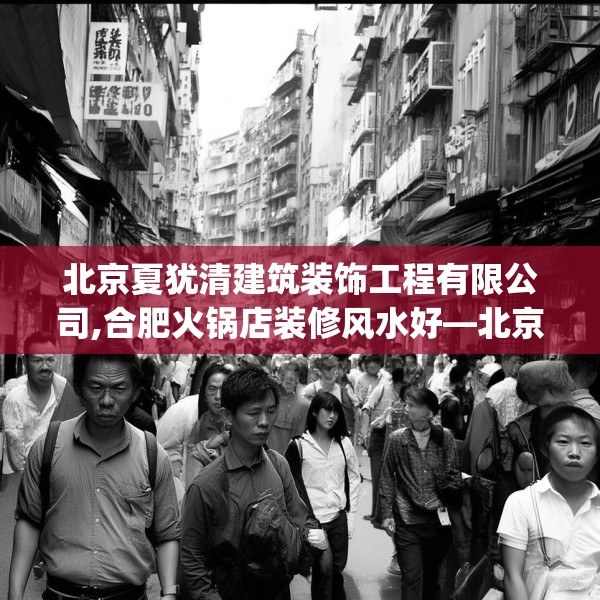 北京夏犹清建筑装饰工程有限公司,合肥火锅店装修风水好—北京夏犹清建筑装饰工程有限公司218.a94b95c98fgy.10576679