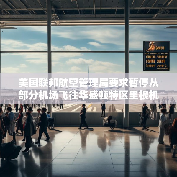 美国联邦航空管理局要求暂停从部分机场飞往华盛顿特区里根机场的航班