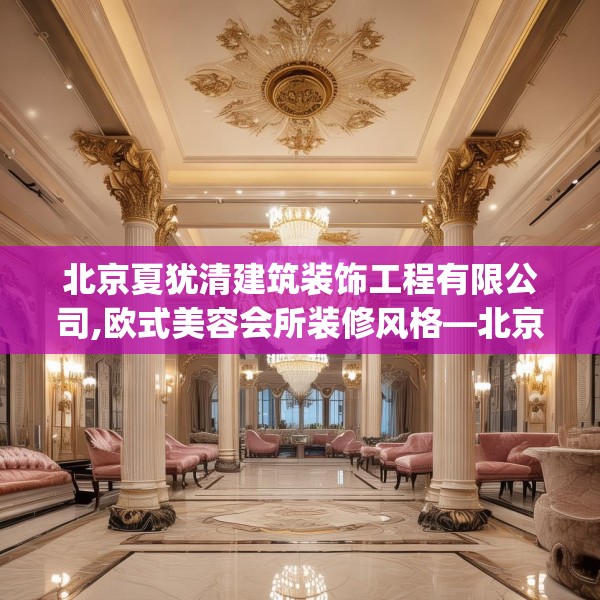 北京夏犹清建筑装饰工程有限公司,欧式美容会所装修风格—北京夏犹清建筑装饰工程有限公司374.a250b251c254fgy.261xczxv