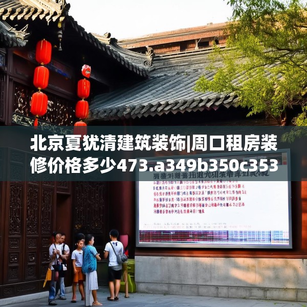 北京夏犹清建筑装饰|周口租房装修价格多少473.a349b350c353fgy.360fds