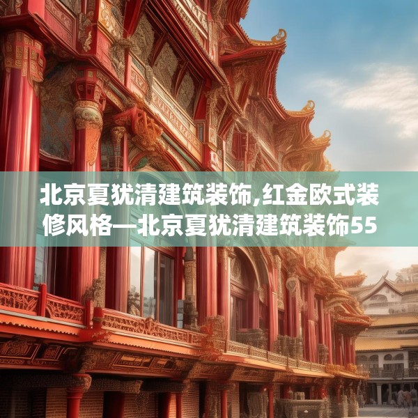 北京夏犹清建筑装饰,红金欧式装修风格—北京夏犹清建筑装饰552.a428b429c432fgy.439lkjl