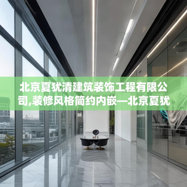 北京夏犹清建筑装饰工程有限公司,装修风格简约内嵌—北京夏犹清建筑装饰工程有限公司442.a318b319c322fgy.329sdA