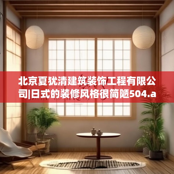 北京夏犹清建筑装饰工程有限公司|日式的装修风格很简陋504.a380b381c384fgy.391nbn