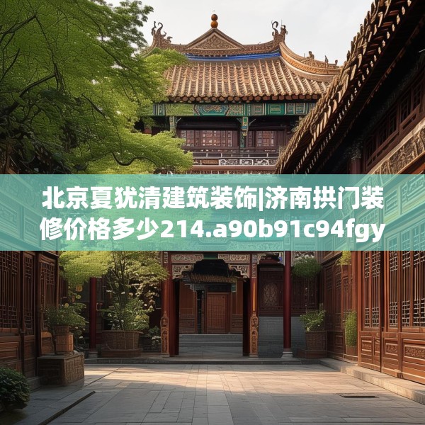 北京夏犹清建筑装饰|济南拱门装修价格多少214.a90b91c94fgy.101dewqe