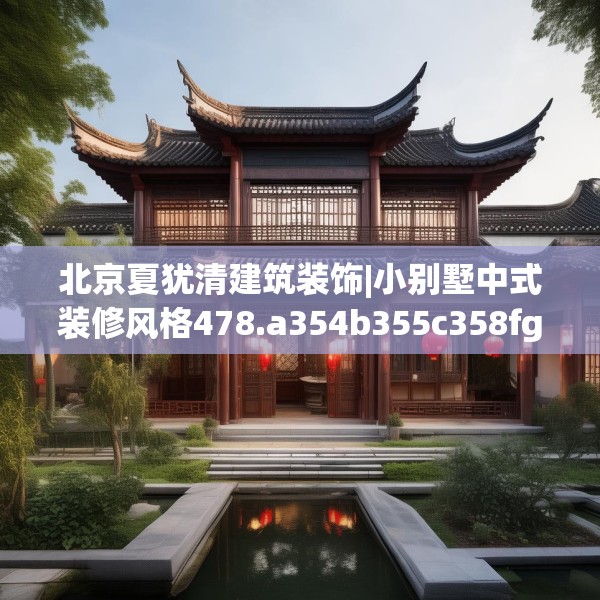 北京夏犹清建筑装饰|小别墅中式装修风格478.a354b355c358fgy.365sdA
