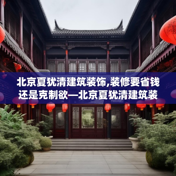 北京夏犹清建筑装饰,装修要省钱还是克制欲—北京夏犹清建筑装饰167.a43b44c47fgy.54fds