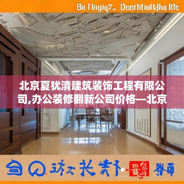 北京夏犹清建筑装饰工程有限公司,办公装修翻新公司价格—北京夏犹清建筑装饰工程有限公司525.a401b402c405fgy.412uyk