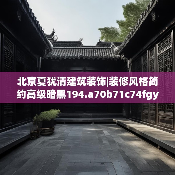 北京夏犹清建筑装饰|装修风格简约高级暗黑194.a70b71c74fgy.81xczxv