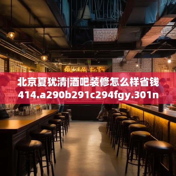 北京夏犹清|酒吧装修怎么样省钱414.a290b291c294fgy.301nbn
