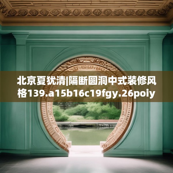 北京夏犹清|隔断圆洞中式装修风格139.a15b16c19fgy.26poiy