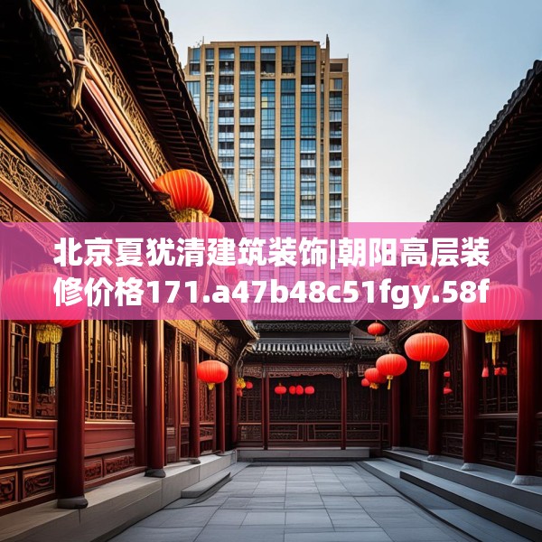 北京夏犹清建筑装饰|朝阳高层装修价格171.a47b48c51fgy.58fghfd