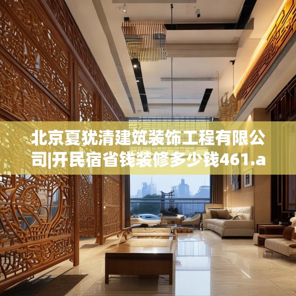 北京夏犹清建筑装饰工程有限公司|开民宿省钱装修多少钱461.a337b338c341fgy.348cvcx