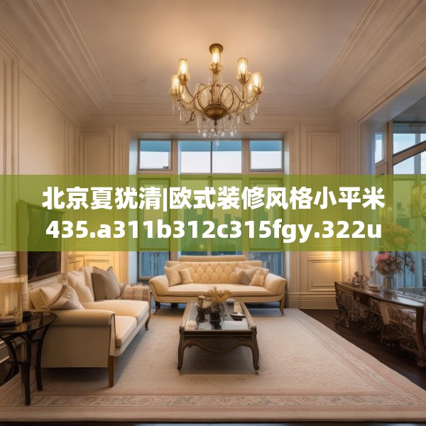北京夏犹清|欧式装修风格小平米435.a311b312c315fgy.322uyk
